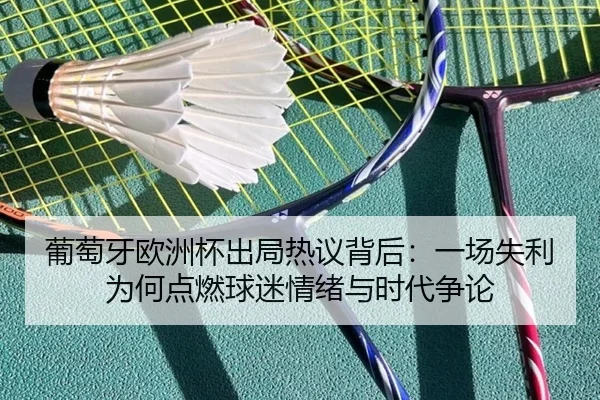 葡萄牙欧洲杯出局热议背后：一场失利为何点燃球迷情绪与时代争论